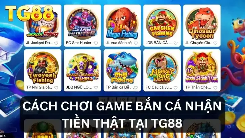 Game Bắn Cá Nhận Tiền Thật - Trải Nghiệm Giải Trí Đỉnh Cao 3 Cách chơi bắn cá tại TG88
